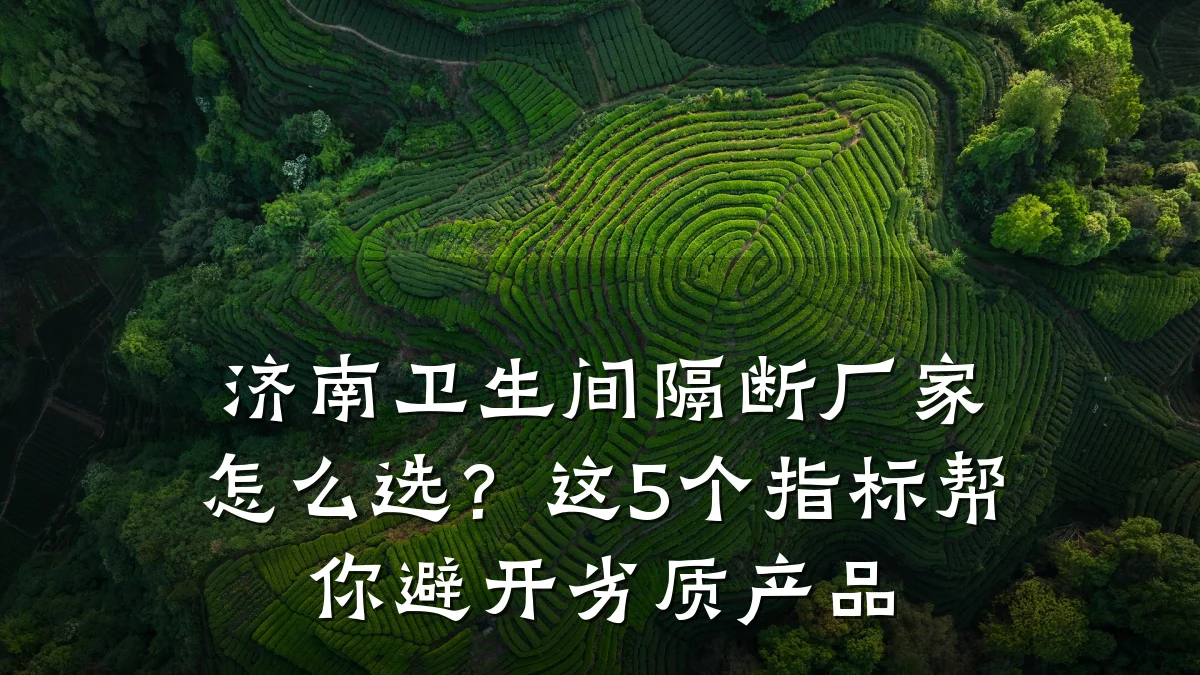 济南卫生间隔断厂家怎么选?这5个指标帮你避开劣质产品